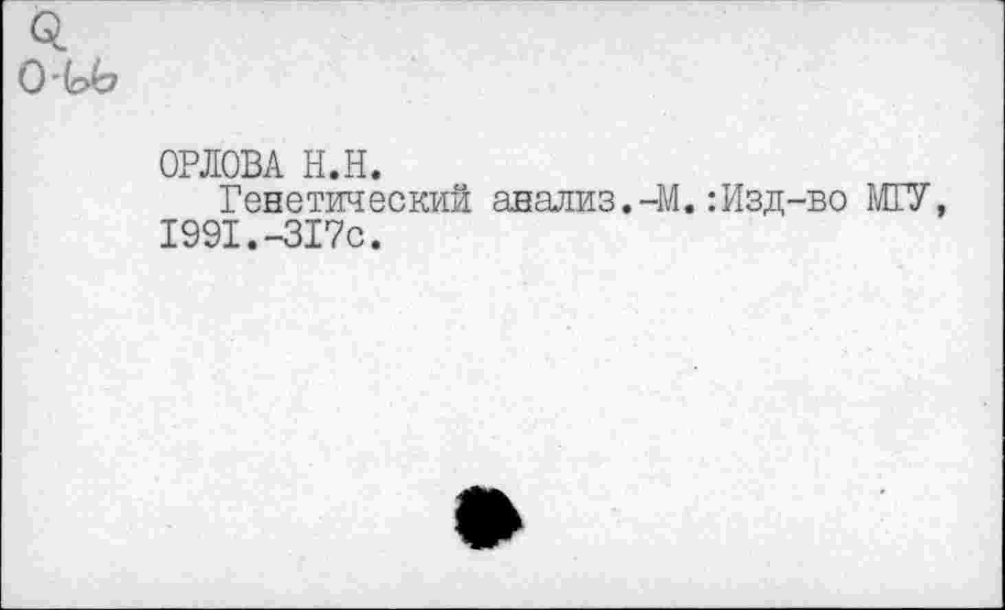 ﻿ОРЛОВА Н.Н.
Генетический анализ.-М.:Изд-во МТУ, 1991.-317с.